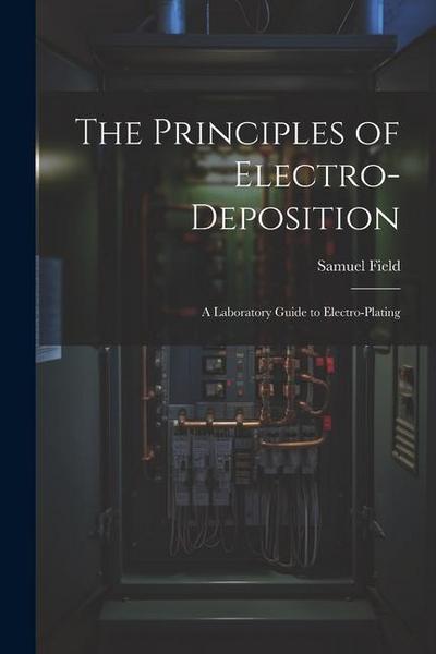 The Principles of Electro-Deposition: A Laboratory Guide to Electro-Plating