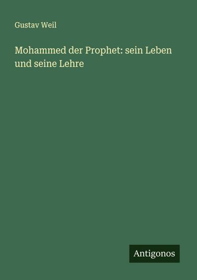Mohammed der Prophet: sein Leben und seine Lehre