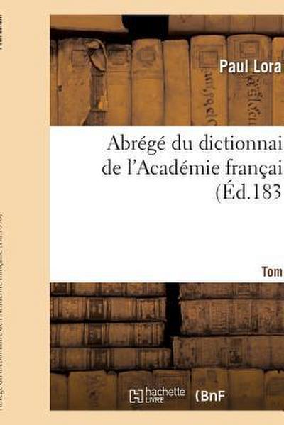 Abrégé Du Dictionnaire de l’Académie Française. Tome 1
