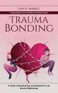 Trauma Bonding: Understanding Trauma Bonding and Finding Freedom (A Guide to Breaking Free and Healing From an Abusive Relationship)
