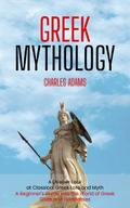 Greek Mythology: A Deeper Look at Classical Greek Lore and Myth (A Beginner’s Guide Into the World of Greek Gods and Goddesses)