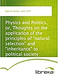 Physics and Politics, or, Thoughts on the application of the principles of natural selection and inheritance to political society - Walter Bagehot