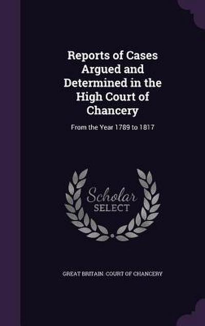Reports of Cases Argued and Determined in the High Court of Chancery: From the Year 1789 to 1817