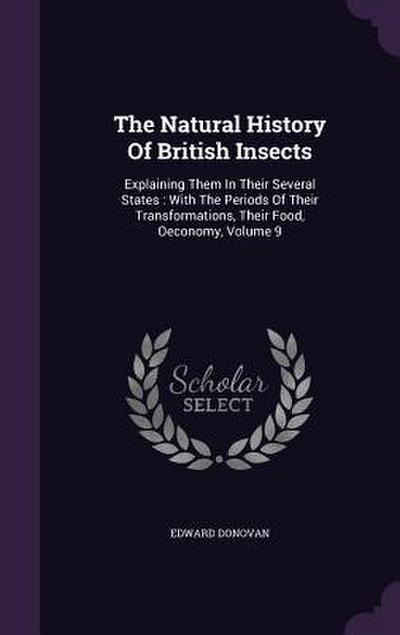 The Natural History Of British Insects: Explaining Them In Their Several States: With The Periods Of Their Transformations, Their Food, Oeconomy, Volu