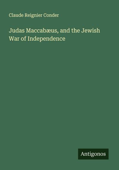 Judas Maccabæus, and the Jewish War of Independence