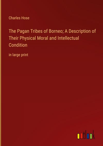 The Pagan Tribes of Borneo; A Description of Their Physical Moral and Intellectual Condition