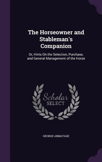 The Horseowner and Stableman’s Companion: Or, Hints on the Selection, Purchase, and General Management of the Horse