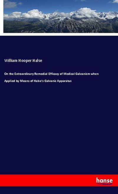 On the Extraordinary Remedial Efficacy of Medical Galvanism when Applied by Means of Halse’s Galvanic Apparatus