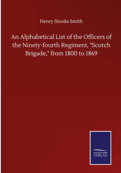 An Alphabetical List of the Officers of the Ninety-fourth Regiment, "Scotch Brigade," from 1800 to 1869