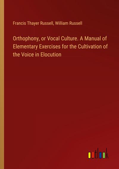 Orthophony, or Vocal Culture. A Manual of Elementary Exercises for the Cultivation of the Voice in Elocution