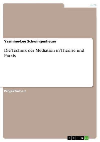 Die Technik der Mediation in Theorie und Praxis - Yasmine-Lee Schwingenheuer