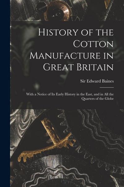 History of the Cotton Manufacture in Great Britain; With a Notice of its Early History in the East, and in all the Quarters of the Globe