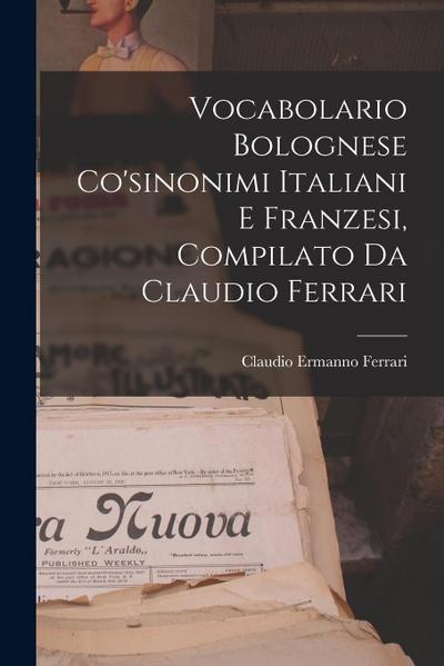 Vocabolario Bolognese Co’sinonimi Italiani E Franzesi, Compilato Da Claudio Ferrari