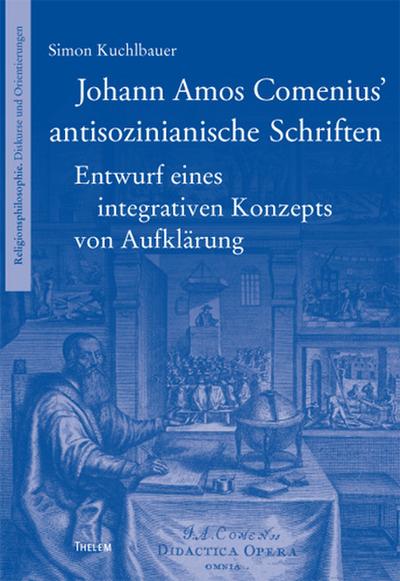 Johann Amos Comenius’ antisozinianische Schriften: Entwurf eines integrativen Konzepts von Aufklärung (Religionsphilosophie)