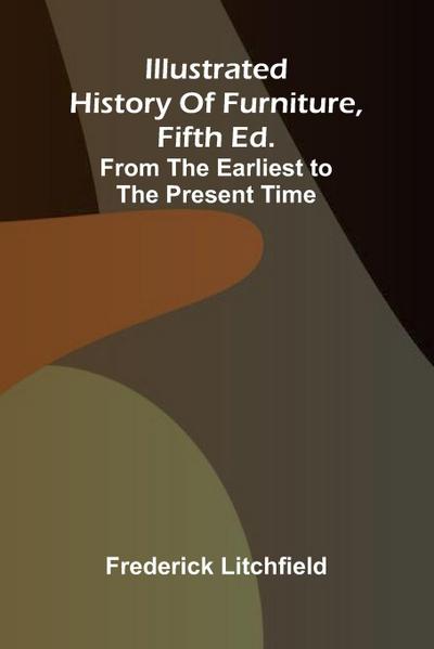 Illustrated History Of Furniture, Fifth Ed.; From The Earliest To The Present Time