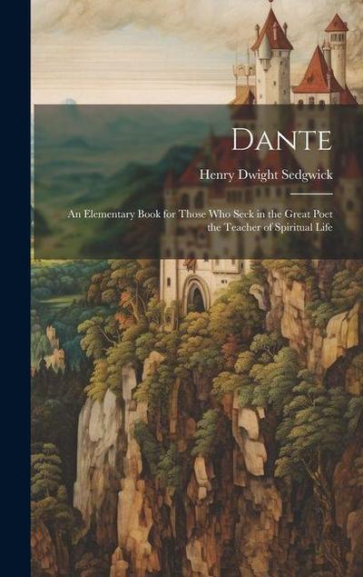 Dante; An Elementary Book for Those Who Seek in the Great Poet the Teacher of Spiritual Life