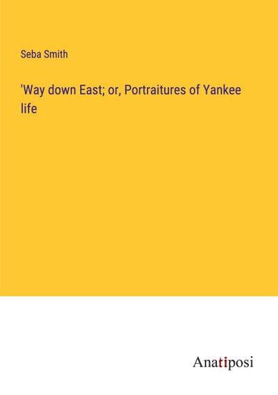 ’Way down East; or, Portraitures of Yankee life