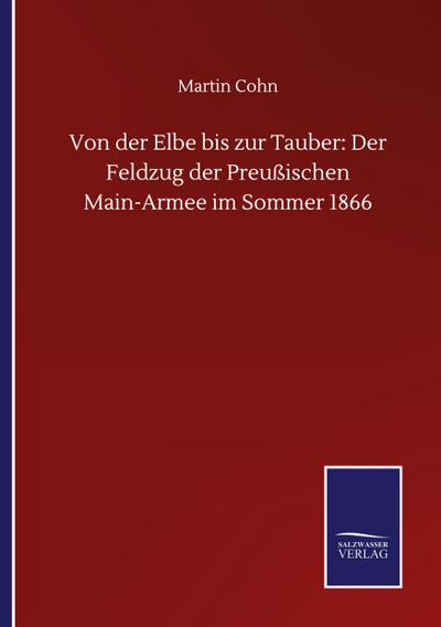 Von der Elbe bis zur Tauber: Der Feldzug der Preußischen Main-Armee im Sommer 1866