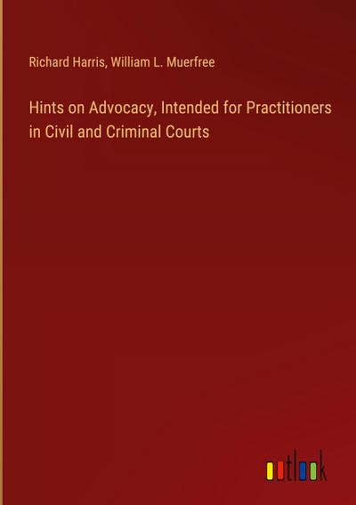 Hints on Advocacy, Intended for Practitioners in Civil and Criminal Courts