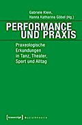 Performance und Praxis: Praxeologische Erkundungen in Tanz, Theater, Sport und Alltag (Sozialtheorie)