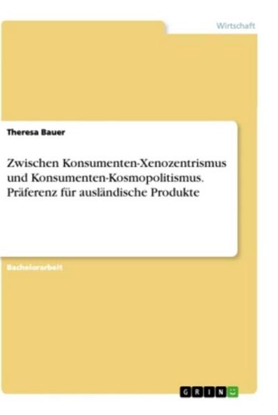 Zwischen Konsumenten-Xenozentrismus und Konsumenten-Kosmopolitismus. Präferenz für ausländische Produkte