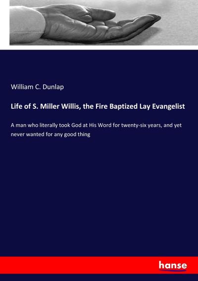 Life of S. Miller Willis, the Fire Baptized Lay Evangelist