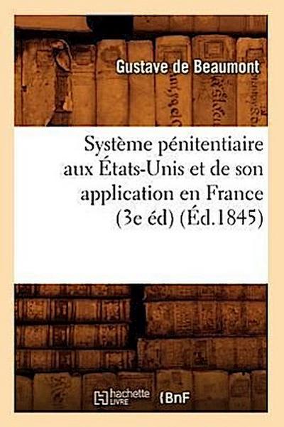 Système Pénitentiaire Aux États-Unis Et de Son Application En France (3e Éd) (Éd.1845)