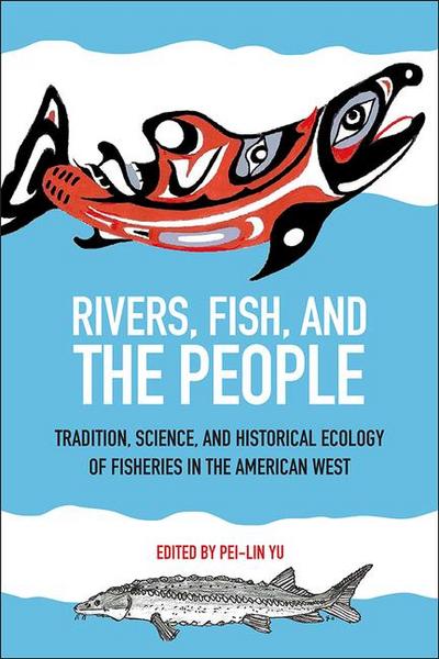 Rivers, Fish, and the People: Tradition, Science, and Historical Ecology of Fisheries in the American West