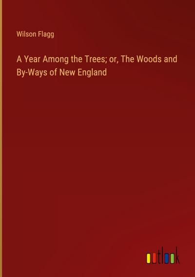 A Year Among the Trees; or, The Woods and By-Ways of New England