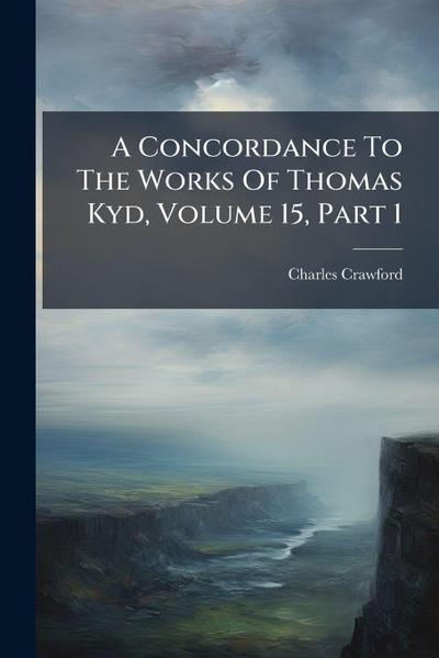 A Concordance To The Works Of Thomas Kyd, Volume 15, Part 1