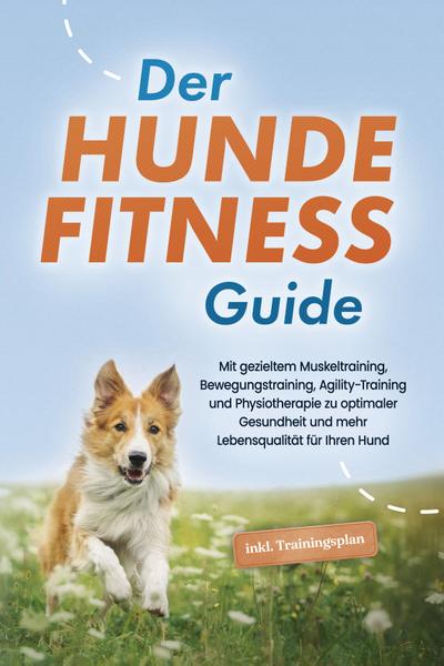 Der Hundefitness Guide: Mit gezieltem Muskeltraining, Bewegungstraining, Agility-Training und Physiotherapie zu optimaler Gesundheit und mehr Lebensqualität für Ihren Hund - inkl. Trainingsplan (eBook, EPUB) - Jens Kortlang
