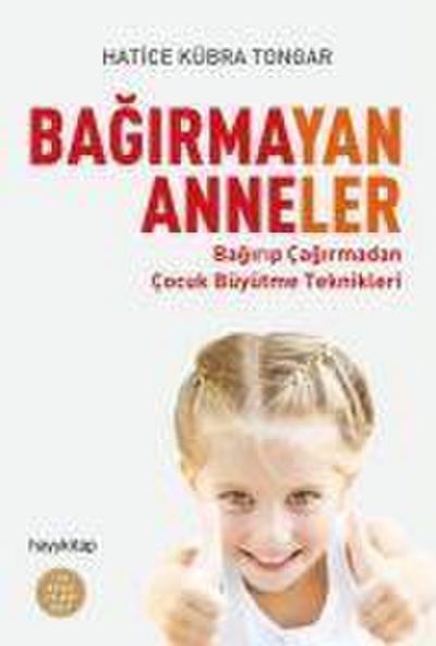 Bagirmayan Anneler: Bagirip Cagirmadan Cocuk Büyütme Teknikleri: Bağırıp Çağırmadan Çocuk Büyütme Teknikleri