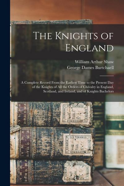 The Knights of England; a Complete Record From the Earliest Time to the Present day of the Knights of all the Orders of Chivalry in England, Scotland