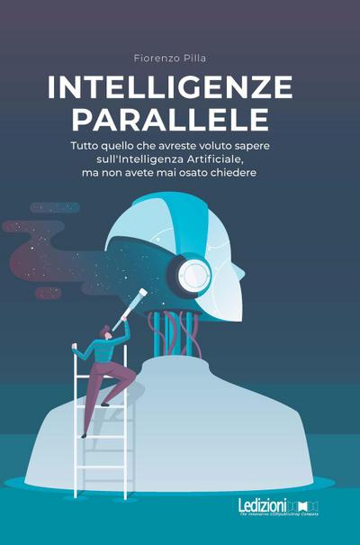 Intelligenze parallele. Tutto quello che avreste voluto sapere sull’Intelligenza Artificiale, ma non avete mai osato chiedere