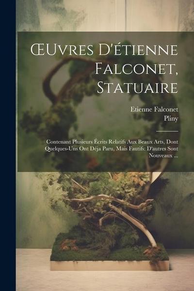 OEuvres D’étienne Falconet, Statuaire: Contenant Plusieurs Écrits Relatifs Aux Beaux Arts, Dont Quelques-Uns Ont Déja Paru, Mais Fautifs: D’autres Son