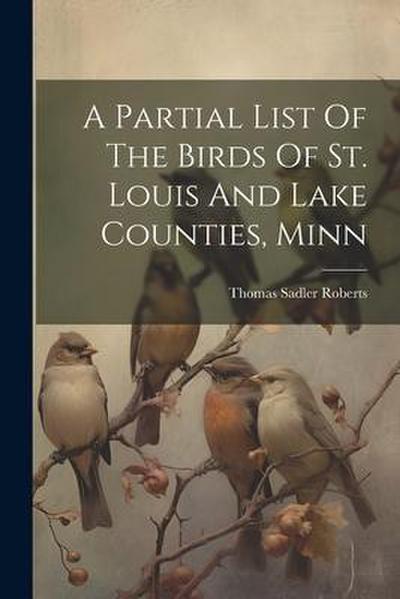 A Partial List Of The Birds Of St. Louis And Lake Counties, Minn