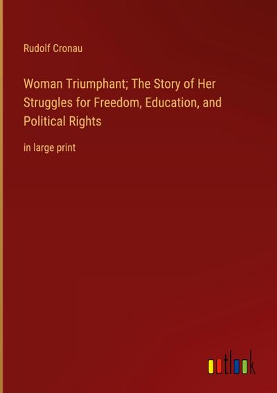 Woman Triumphant; The Story of Her Struggles for Freedom, Education, and Political Rights