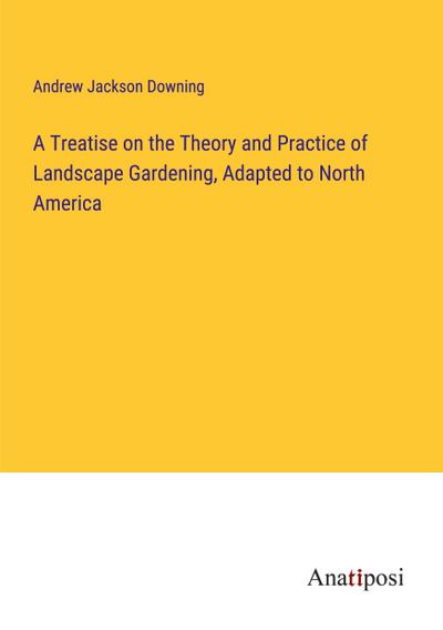 A Treatise on the Theory and Practice of Landscape Gardening, Adapted to North America