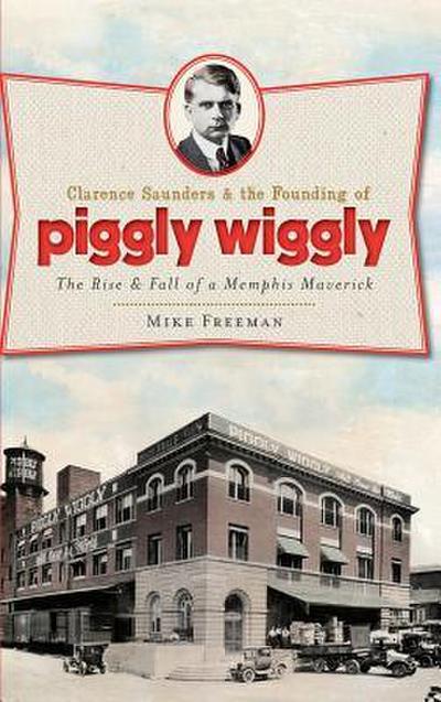 Clarence Saunders & the Founding of Piggly Wiggly