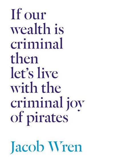 If Our Wealth Is Criminal Then Let’s Live with the Criminal Joy of Pirates