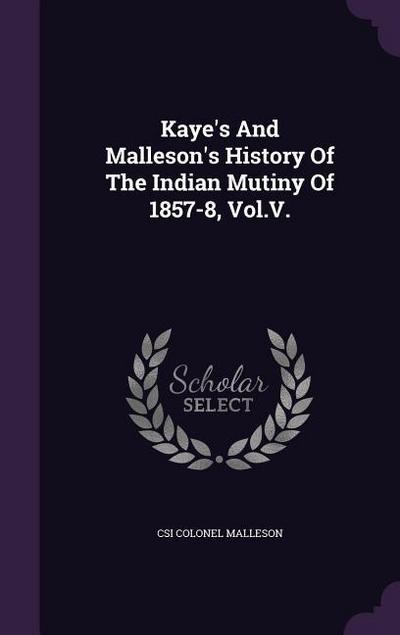 Kaye’s And Malleson’s History Of The Indian Mutiny Of 1857-8, Vol.V.