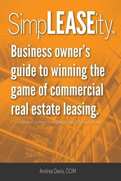 SimpLEASEity(TM): Business owner’s guide to winning the game of commercial real estate leasing