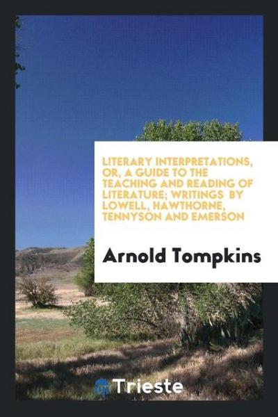 Literary Interpretations, or, a Guide to the Teaching and Reading of Literature; Writings  by Lowell, Hawthorne, Tennyson and Emerson