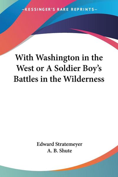 With Washington in the West or A Soldier Boy’s Battles in the Wilderness