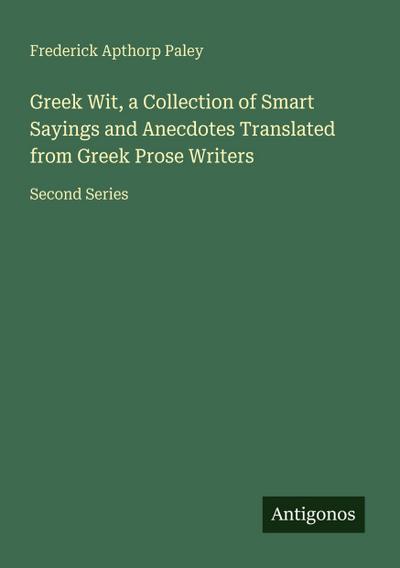 Greek Wit, a Collection of Smart Sayings and Anecdotes Translated from Greek Prose Writers