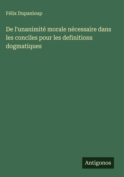 De l’unanimité morale nécessaire dans les conciles pour les definitions dogmatiques