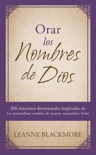 Orar Los Nombres de Dios: 200 Oraciones Devocionales Inspiradas En the Wonderful Names of Our Wonderful Lord [Los Maravillosos Nombres de Nuestr