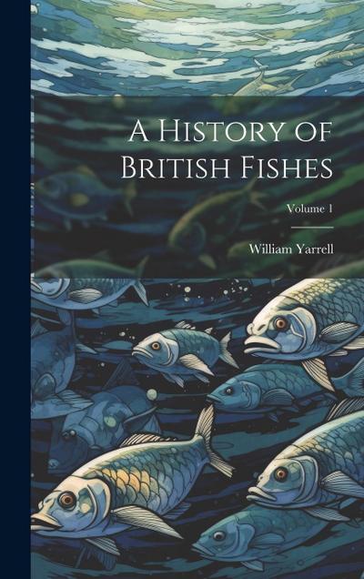A History of British Fishes; Volume 1