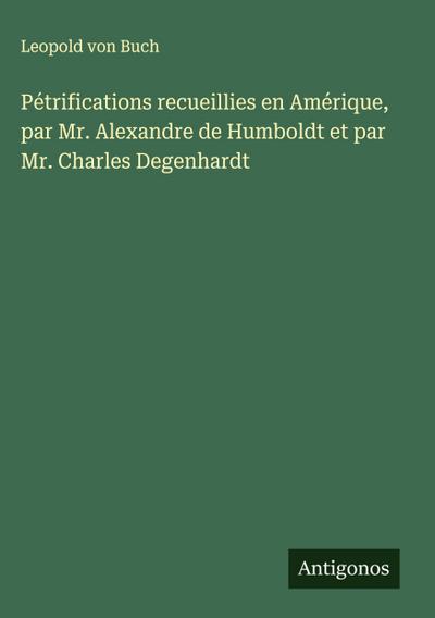 Pétrifications recueillies en Amérique, par Mr. Alexandre de Humboldt et par Mr. Charles Degenhardt