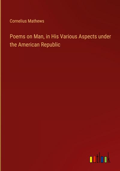 Poems on Man, in His Various Aspects under the American Republic